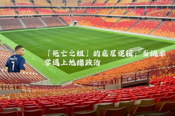 「死亡之组」的底层逻辑：当概率学遇上地缘政治