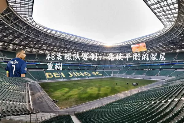 48支球队赛制：竞技平衡的深层重构