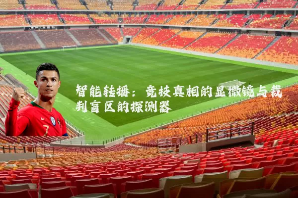 智能转播：竞技真相的显微镜与裁判盲区的探测器