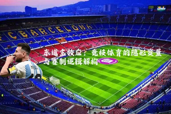 东道主效应：竞技体育的隐形变量与赛制逻辑解构