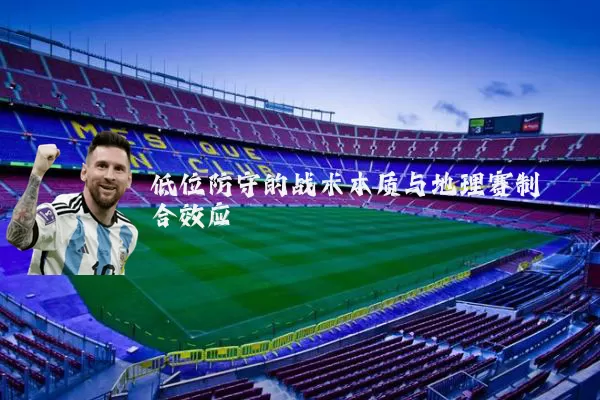 低位防守的战术本质与地理赛制耦合效应