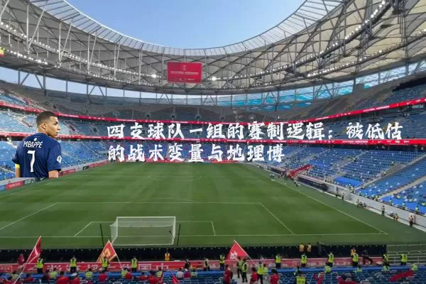 四支球队一组的赛制逻辑：被低估的战术变量与地理博弈