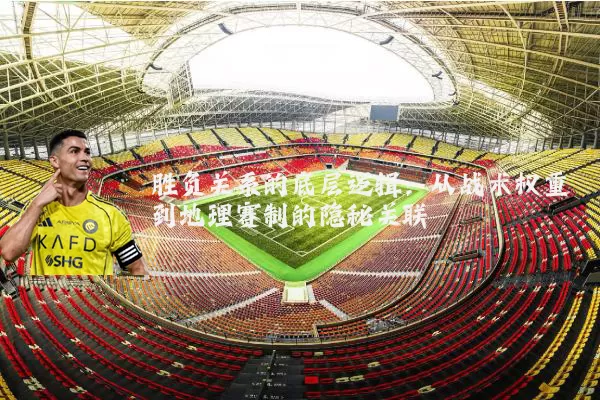 胜负关系的底层逻辑:从战术权重到地理赛制的隐秘关联
