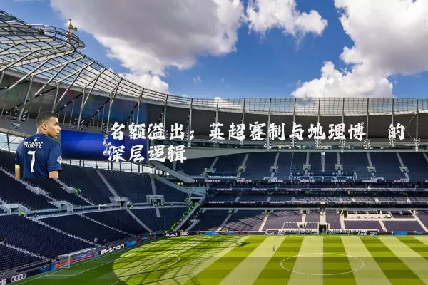名额溢出:英超赛制与地理博弈的深层逻辑