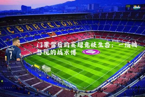 门票背后的英超竞技生态：一场被忽视的战术博弈