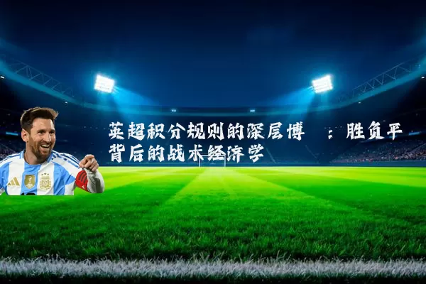 英超积分规则的深层博弈：胜负平背后的战术经济学