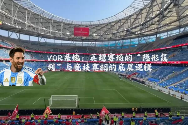 VOR系统：英超赛场的“隐形裁判”与竞技真相的底层逻辑