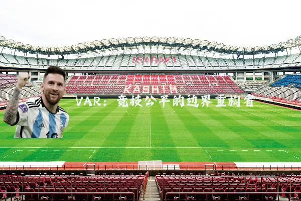 VAR：竞技公平的边界重构者