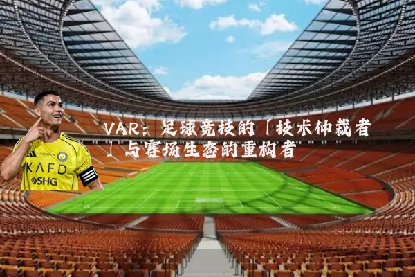 VAR：足球竞技的「技术仲裁者」与赛场生态的重构者