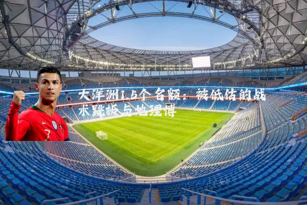 大洋洲1.5个名额:被低估的战术跳板与地理博弈