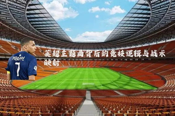 英超主题曲背后的竞技逻辑与战术映射