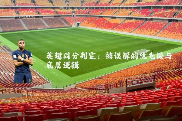 英超同分判定:被误解的优先级与底层逻辑